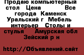 Продаю компьютерный стол › Цена ­ 4 000 - Все города, Каменск-Уральский г. Мебель, интерьер » Столы и стулья   . Амурская обл.,Зейский р-н